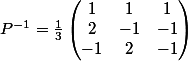 P^{-1}=\frac{1}{3}\begin{pmatrix} 1&1&1\\2&-1&-1\\-1&2&-1\end{pmatrix}